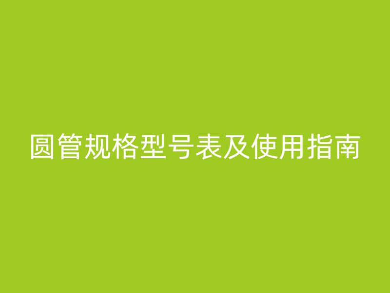 圓管規格型號表及使用指南