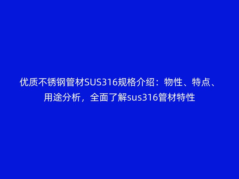 優質不銹鋼管材SUS316規格介紹:物性、特點、用途分析,全面了解sus316管材特性