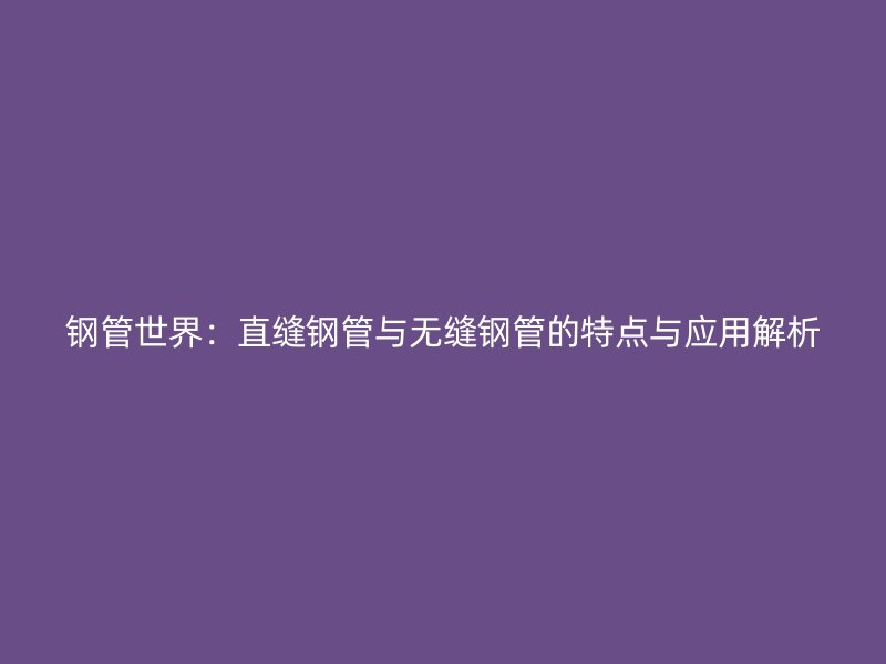 鋼管世界：直縫鋼管與無縫鋼管的特點與應用解析