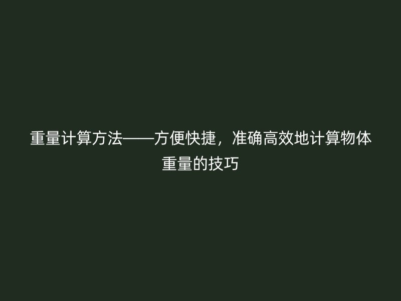重量計算方法——方便快捷,準確高效地計算物體重量的技巧