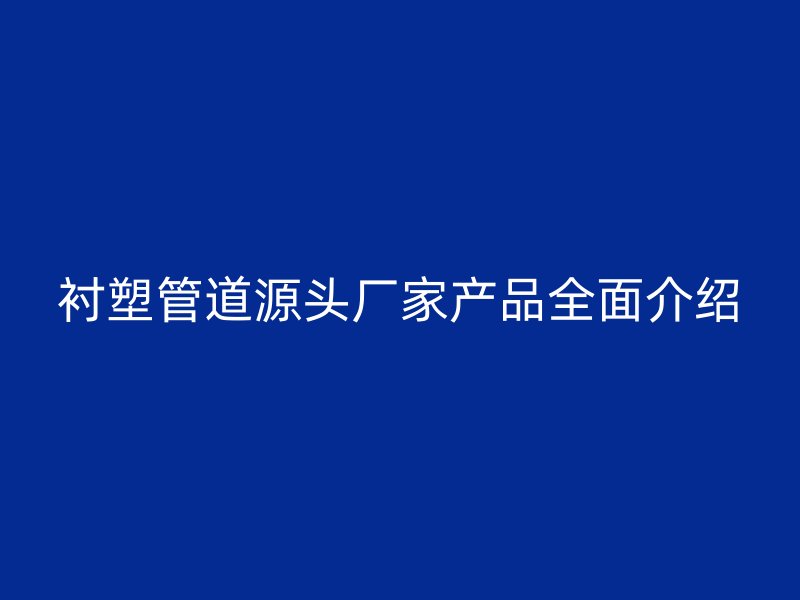 襯塑管道源頭廠家產品全面介紹