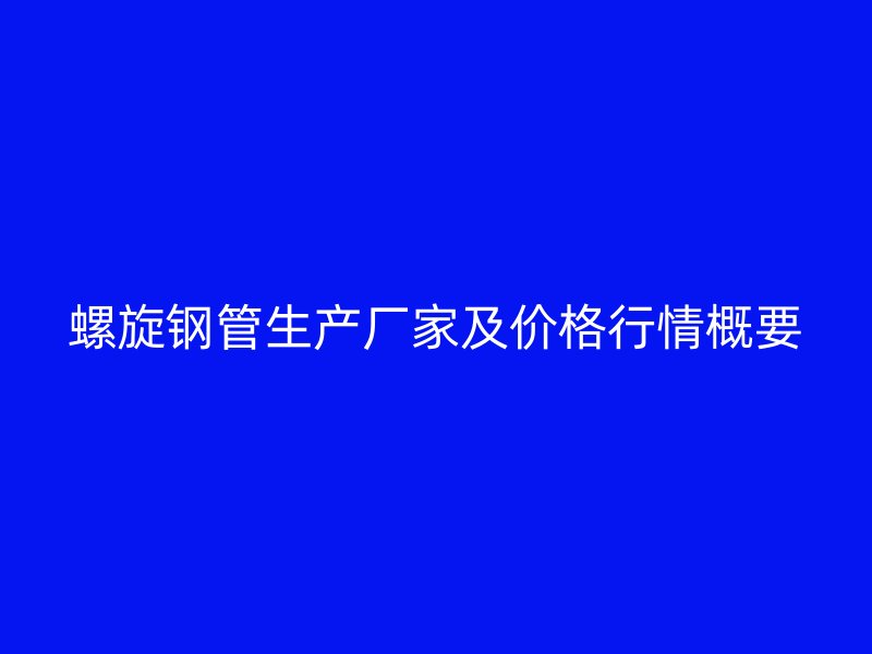 螺旋鋼管生產(chǎn)廠家及價(jià)格行情概要