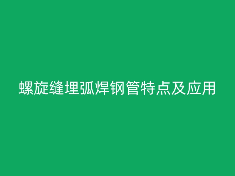 螺旋縫埋弧焊鋼管特點及應(yīng)用