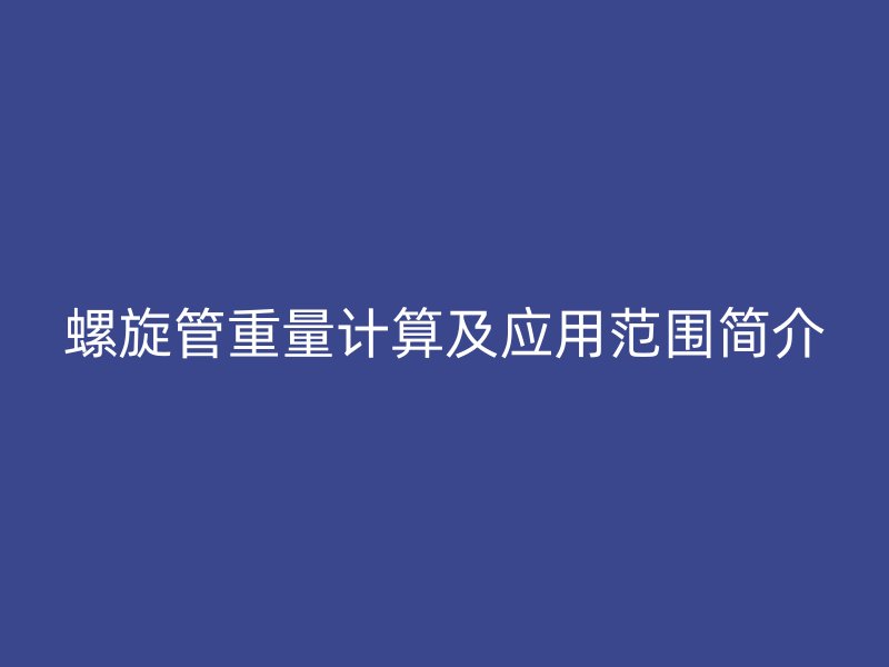 螺旋管重量計算及應用范圍簡介