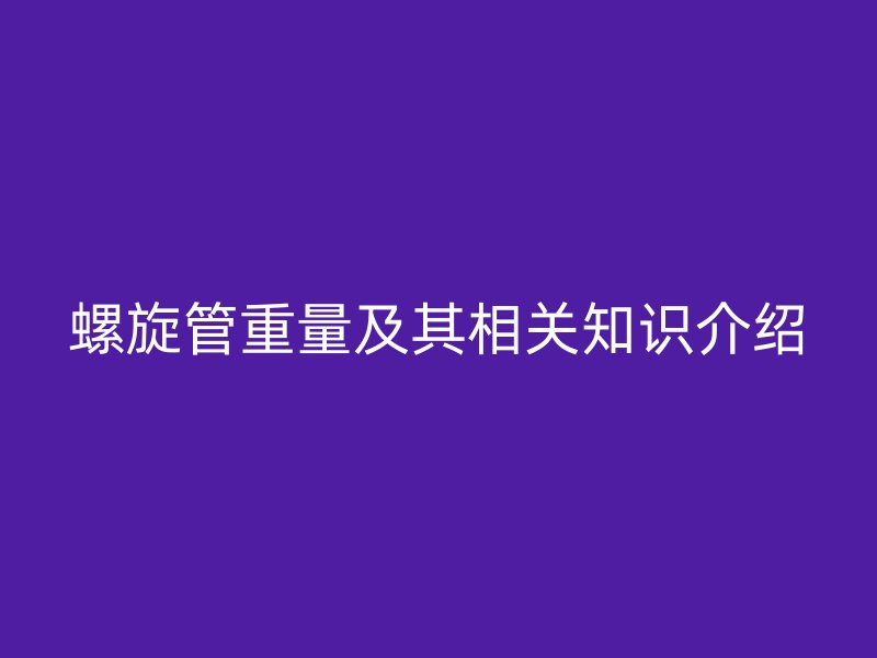 螺旋管重量及其相關知識介紹