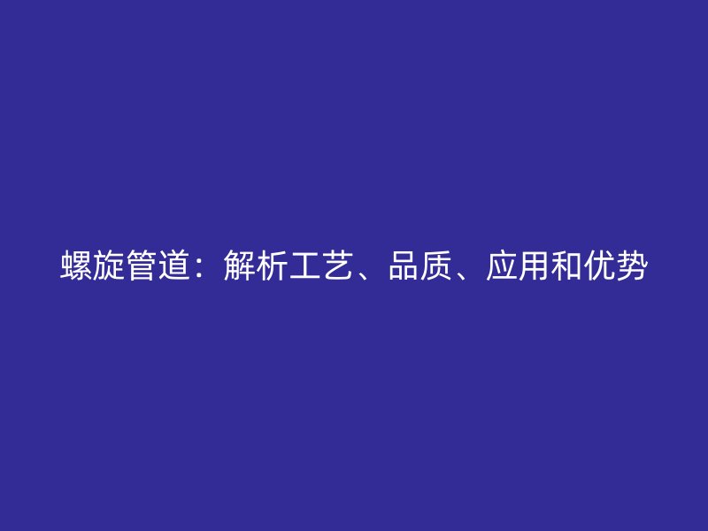 螺旋管道：解析工藝、品質、應用和優勢