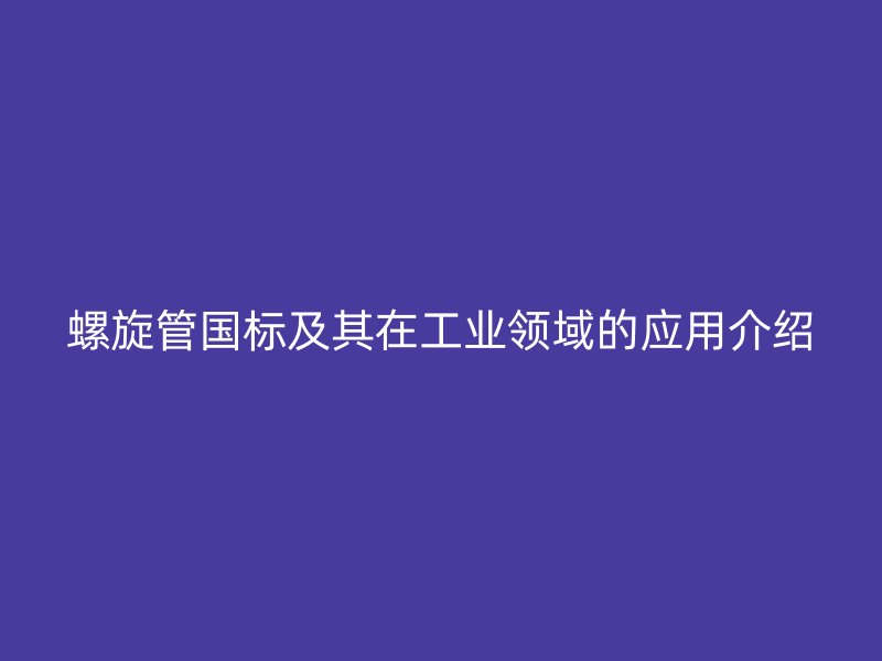 螺旋管國標及其在工業領域的應用介紹