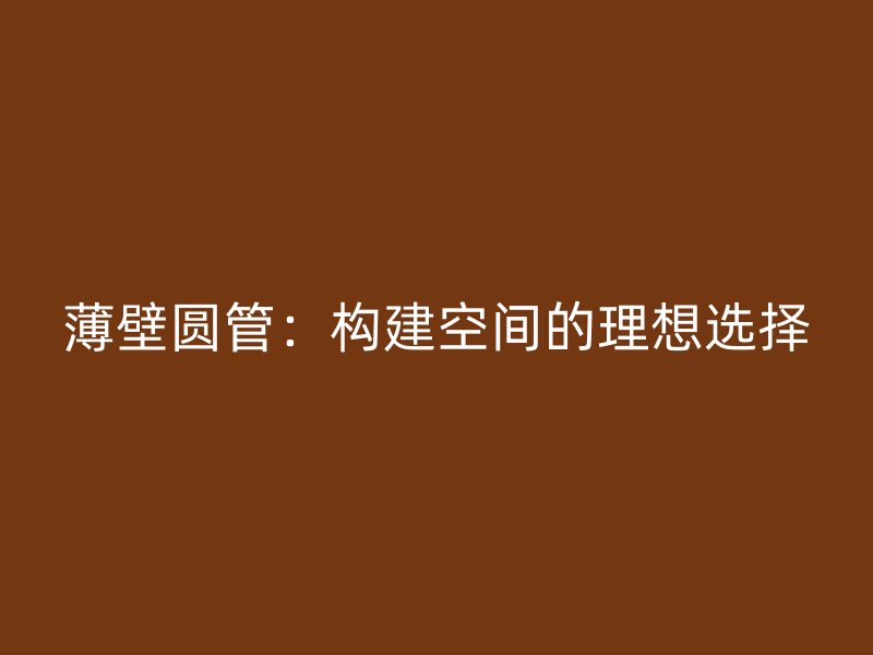 薄壁圓管：構建空間的理想選擇