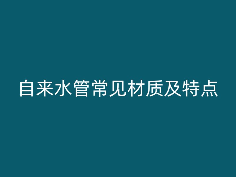 自來水管常見材質及特點
