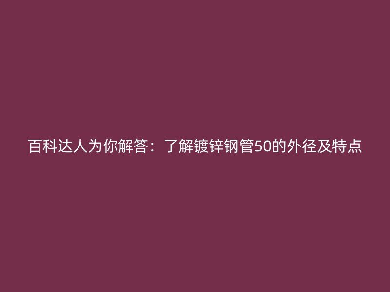 百科達人為你解答：了解鍍鋅鋼管50的外徑及特點