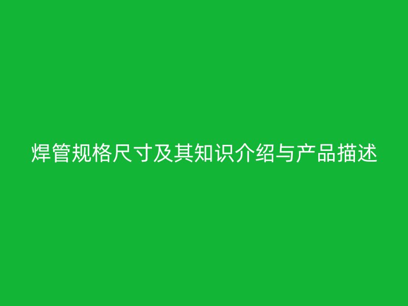 焊管規格尺寸及其知識介紹與產品描述