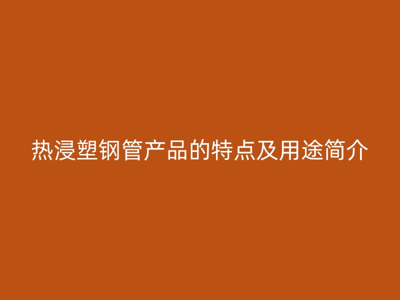 熱浸塑鋼管產品的特點及用途簡介