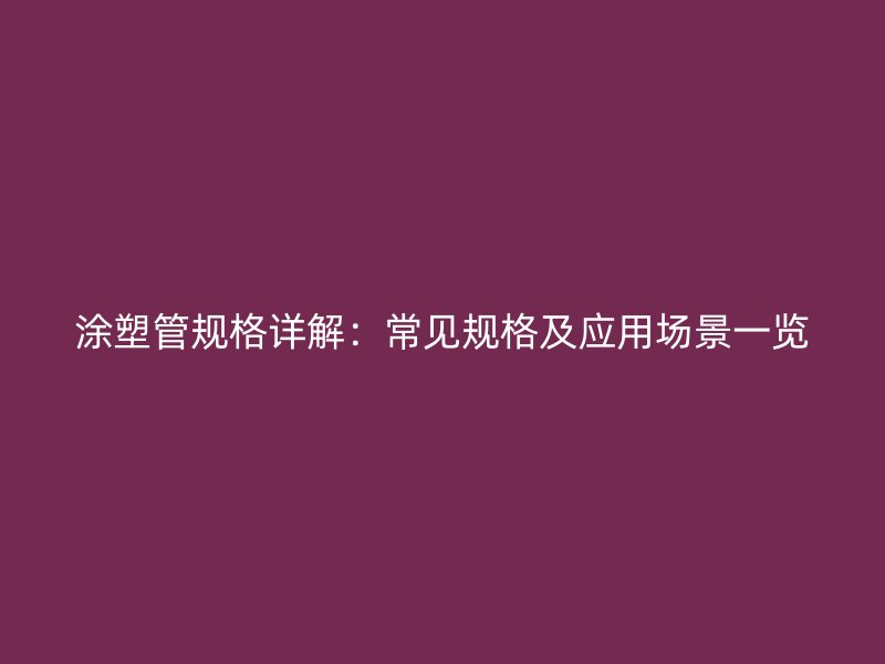 涂塑管規格詳解：常見規格及應用場景一覽