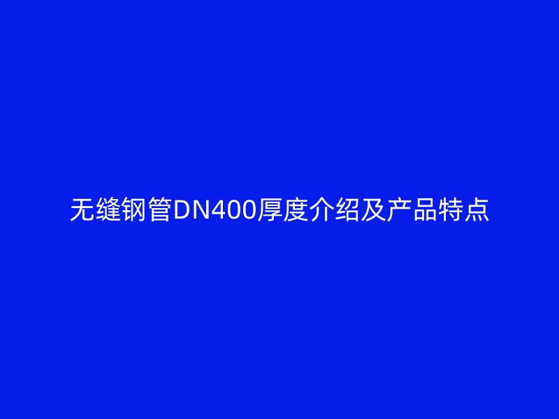 無縫鋼管DN400厚度介紹及產(chǎn)品特點