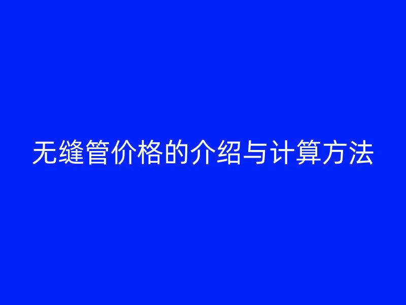 無縫管價格的介紹與計算方法