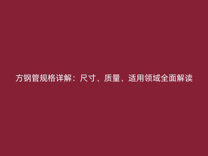 方鋼管規格詳解：尺寸、質量、適用領域全面解讀