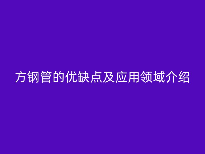 方鋼管的優缺點及應用領域介紹