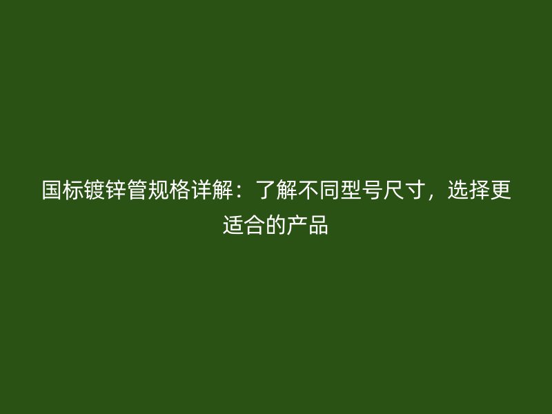 國標鍍鋅管規格詳解：了解不同型號尺寸，選擇更適合的產品