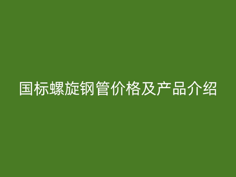 國標螺旋鋼管價格及產品介紹