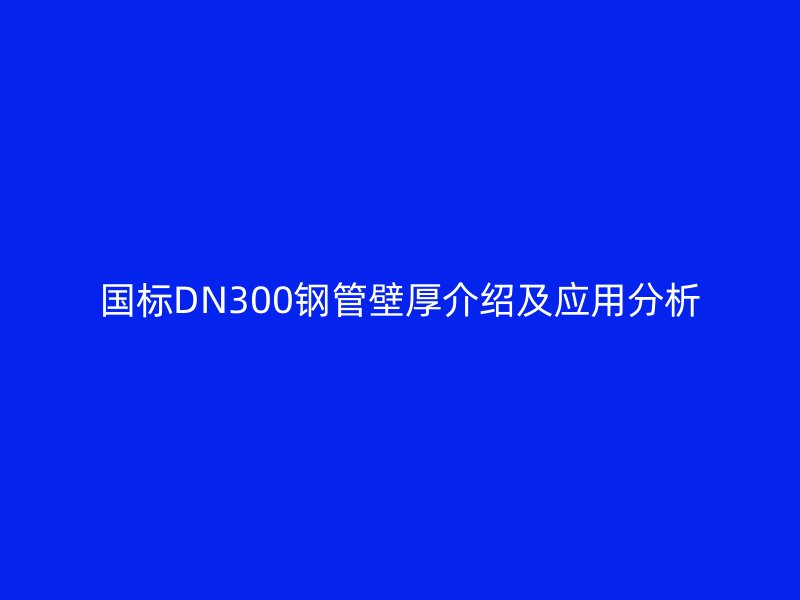 國標DN300鋼管壁厚介紹及應用分析