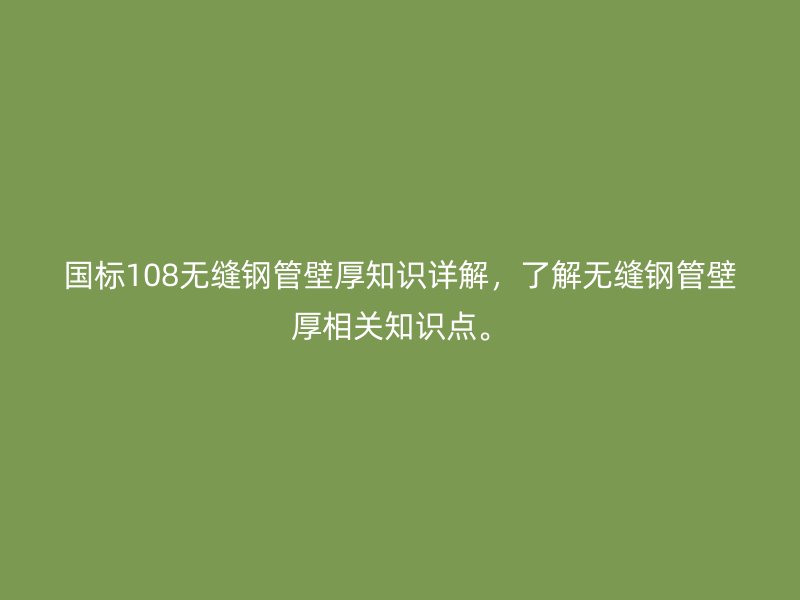 國標(biāo)108無縫鋼管壁厚知識詳解，了解無縫鋼管壁厚相關(guān)知識點。