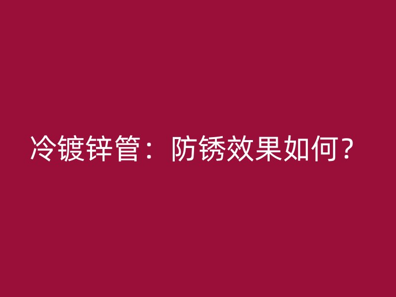 冷鍍鋅管：防銹效果如何？