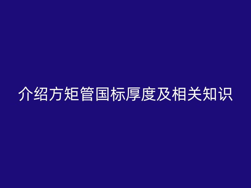 介紹方矩管國標厚度及相關知識