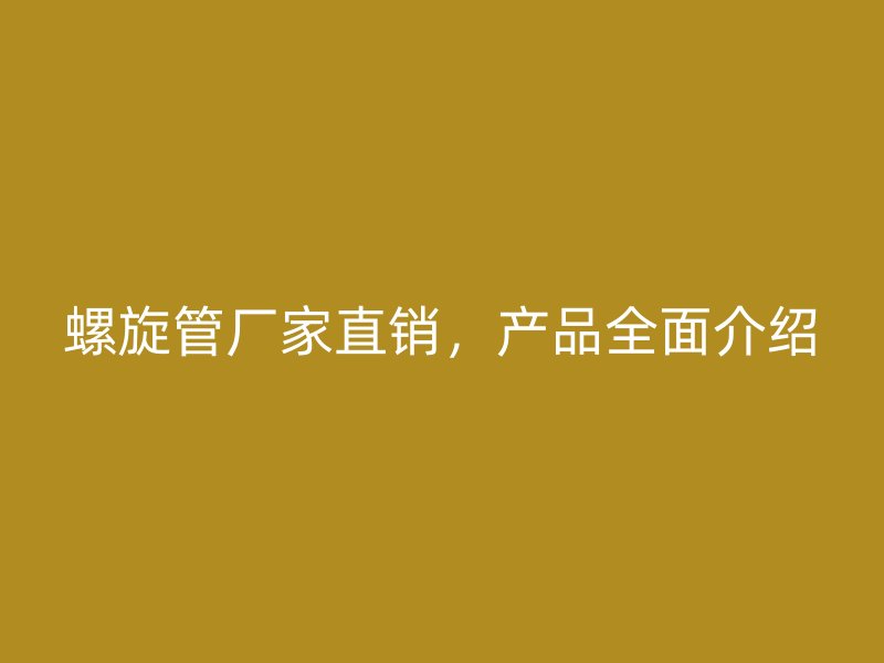 螺旋管廠家直銷，產(chǎn)品全面介紹