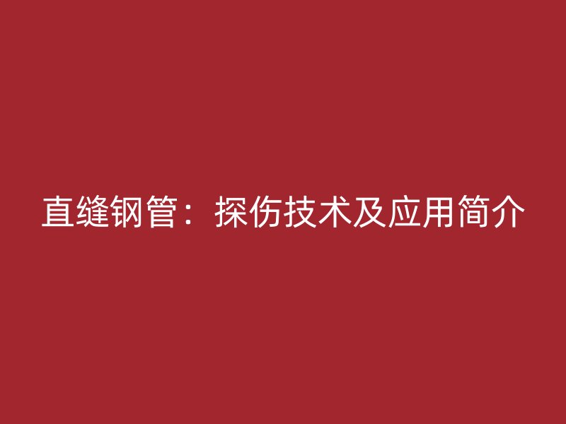 直縫鋼管:探傷技術及應用簡介