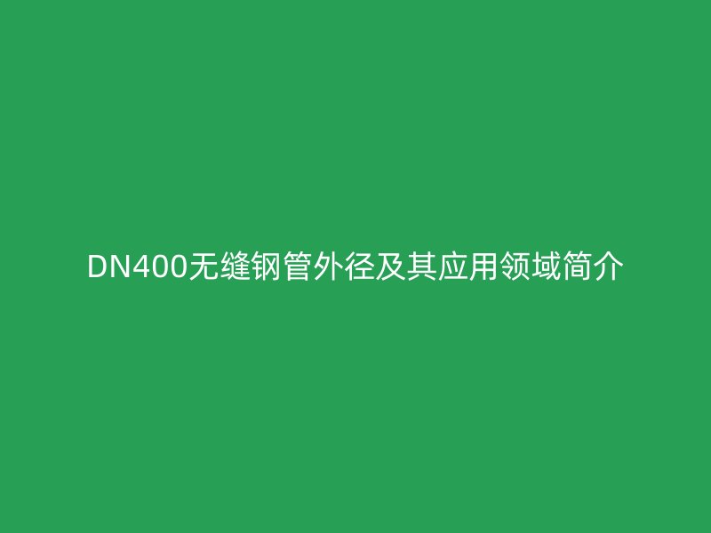 DN400無縫鋼管外徑及其應用領域簡介