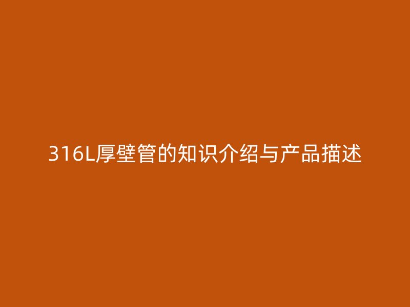 316L厚壁管的知識介紹與產品描述