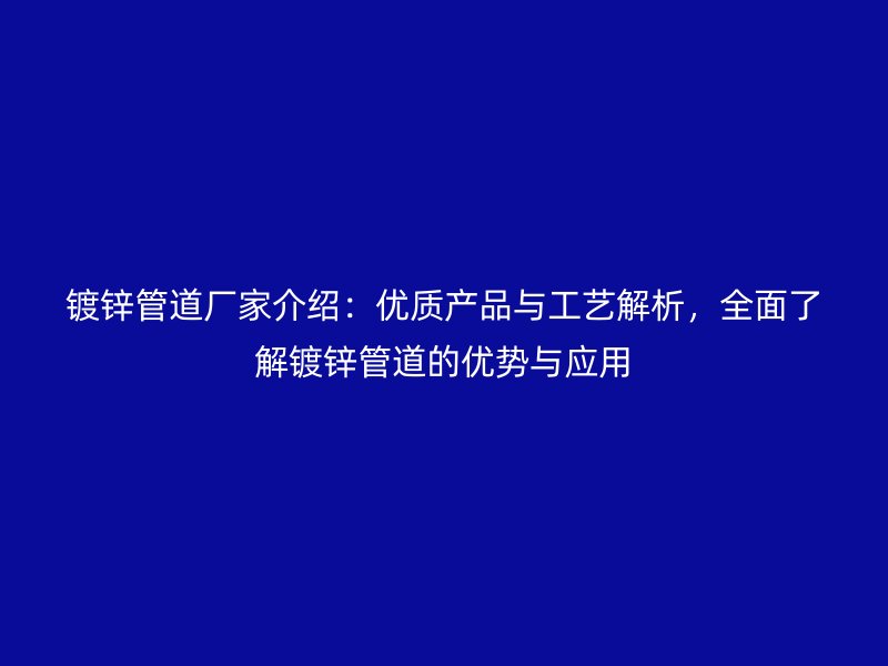 鍍鋅管道廠家介紹：優質產品與工藝解析，全面了解鍍鋅管道的優勢與應用