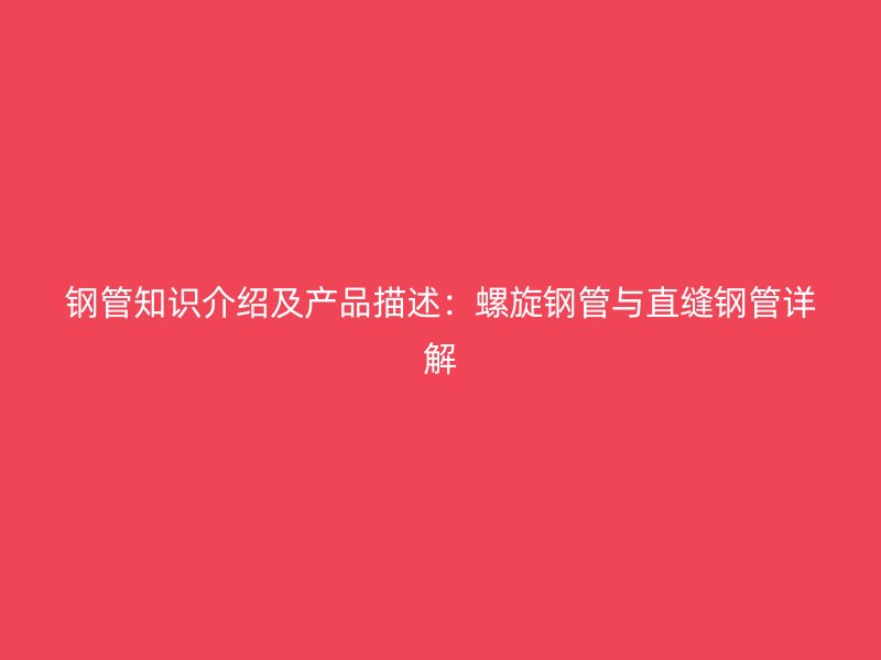 鋼管知識介紹及產(chǎn)品描述：螺旋鋼管與直縫鋼管詳解
