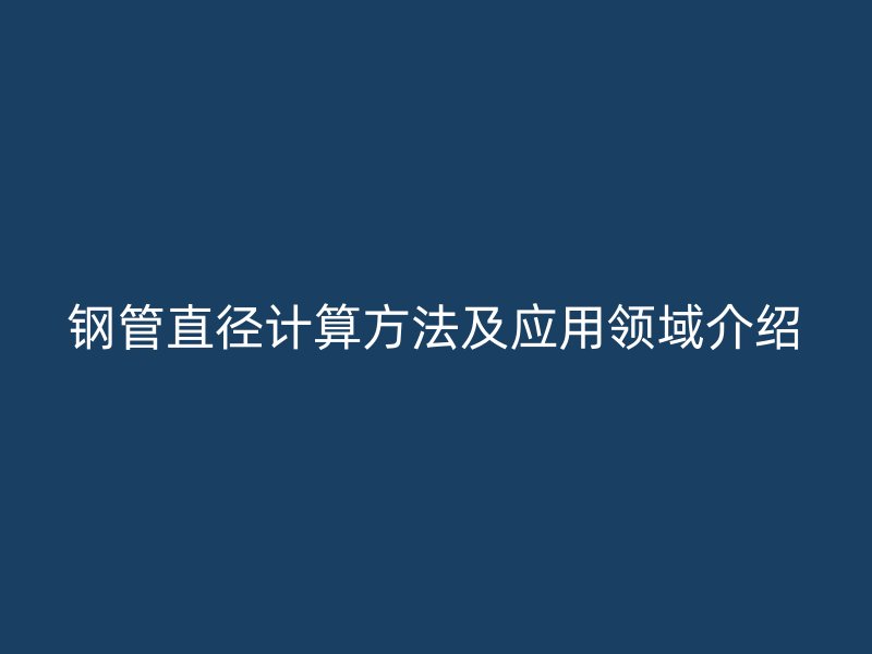 鋼管直徑計算方法及應(yīng)用領(lǐng)域介紹