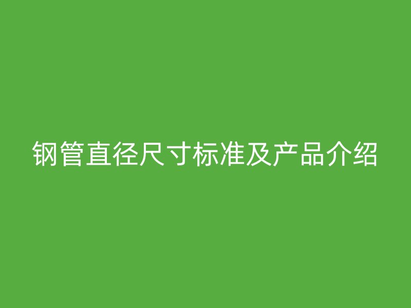 鋼管直徑尺寸標準及產品介紹