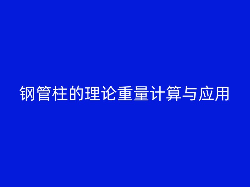 鋼管柱的理論重量計算與應用