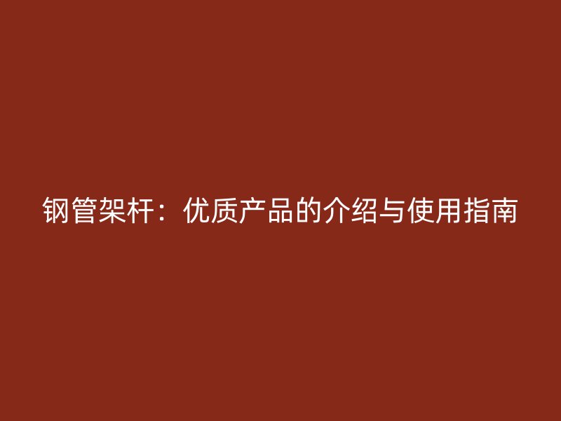 鋼管架桿：優質產品的介紹與使用指南