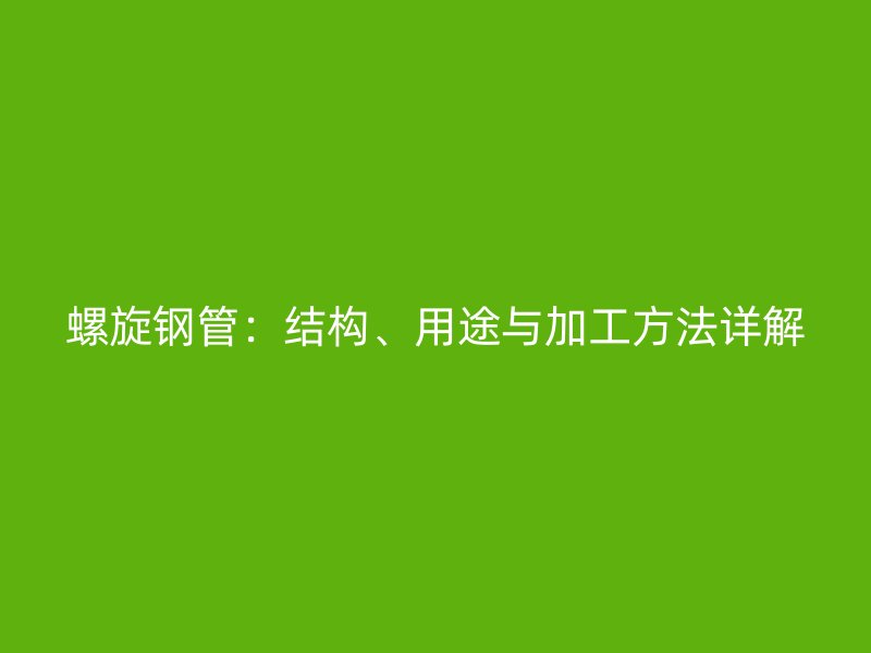 螺旋鋼管：結構、用途與加工方法詳解