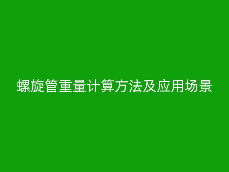 螺旋管重量計算方法及應用場景