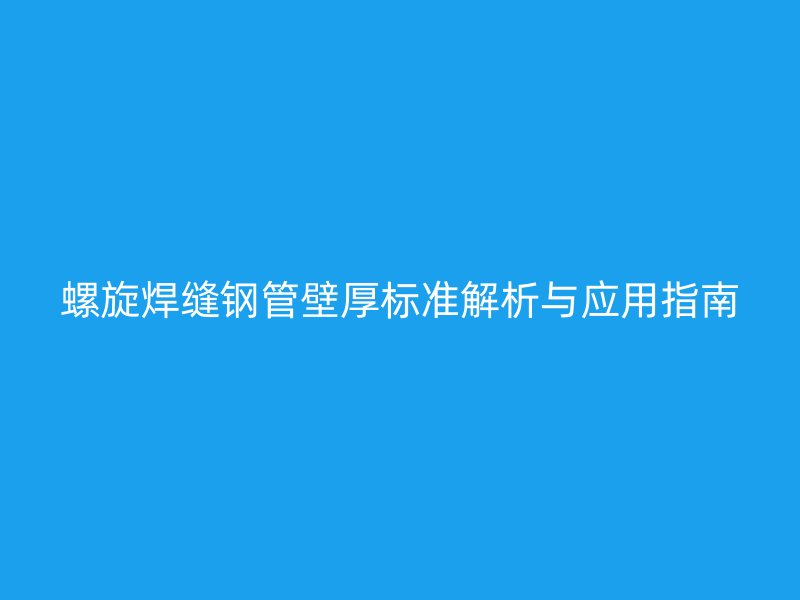 螺旋焊縫鋼管壁厚標準解析與應用指南