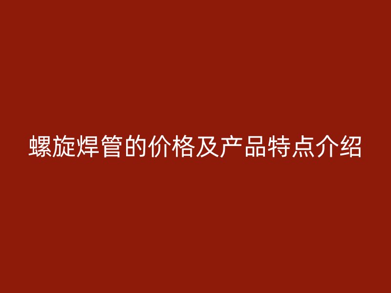 螺旋焊管的價格及產品特點介紹