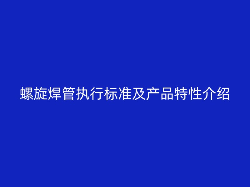 螺旋焊管執行標準及產品特性介紹