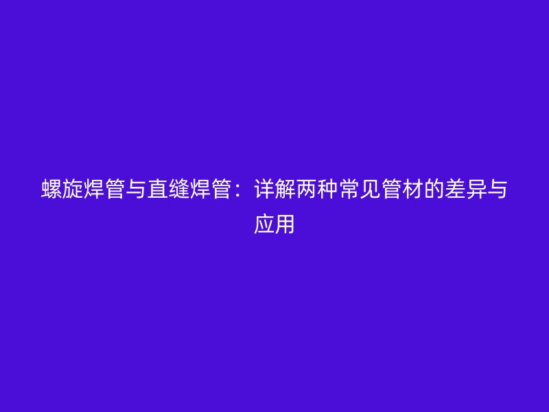螺旋焊管與直縫焊管：詳解兩種常見管材的差異與應用