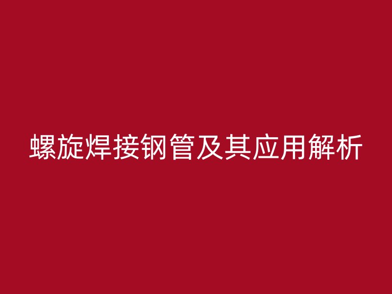 螺旋焊接鋼管及其應用解析
