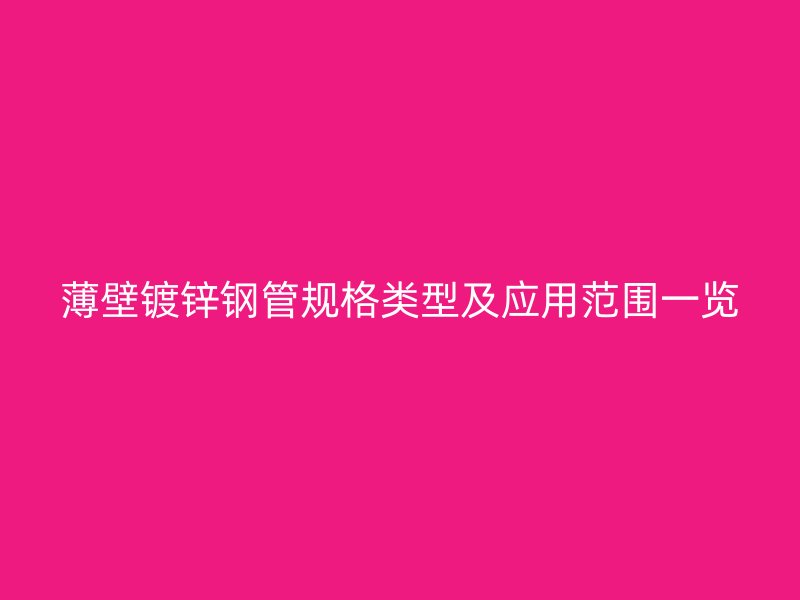 薄壁鍍鋅鋼管規(guī)格類型及應(yīng)用范圍一覽
