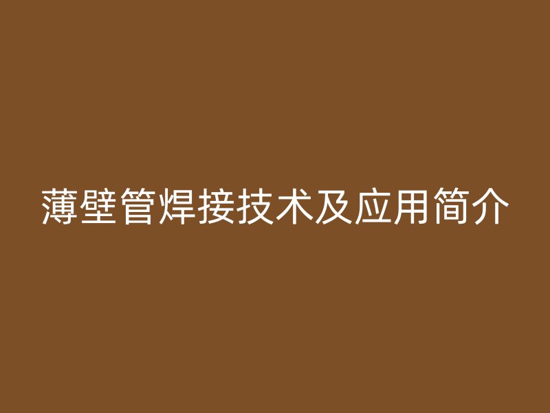 薄壁管焊接技術及應用簡介