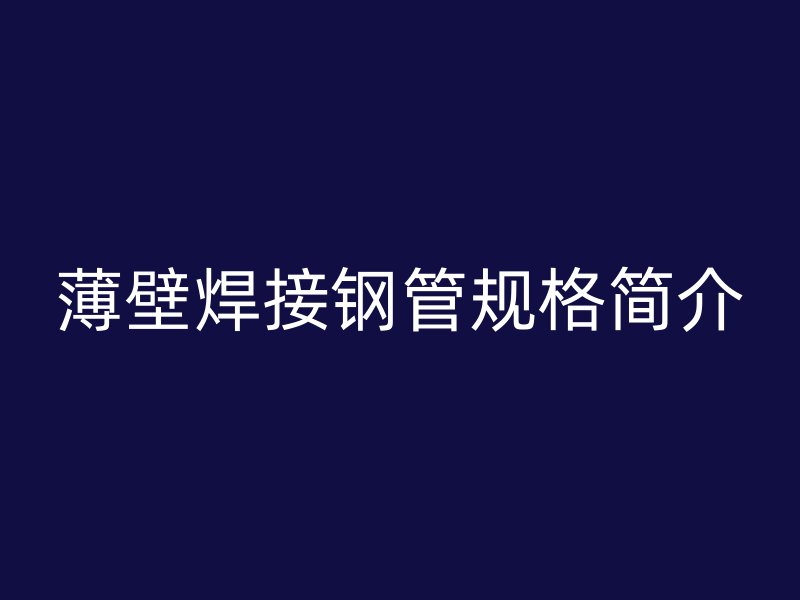薄壁焊接鋼管規(guī)格簡(jiǎn)介
