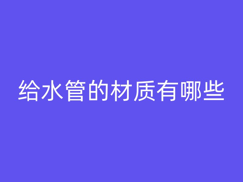 給水管的材質有哪些