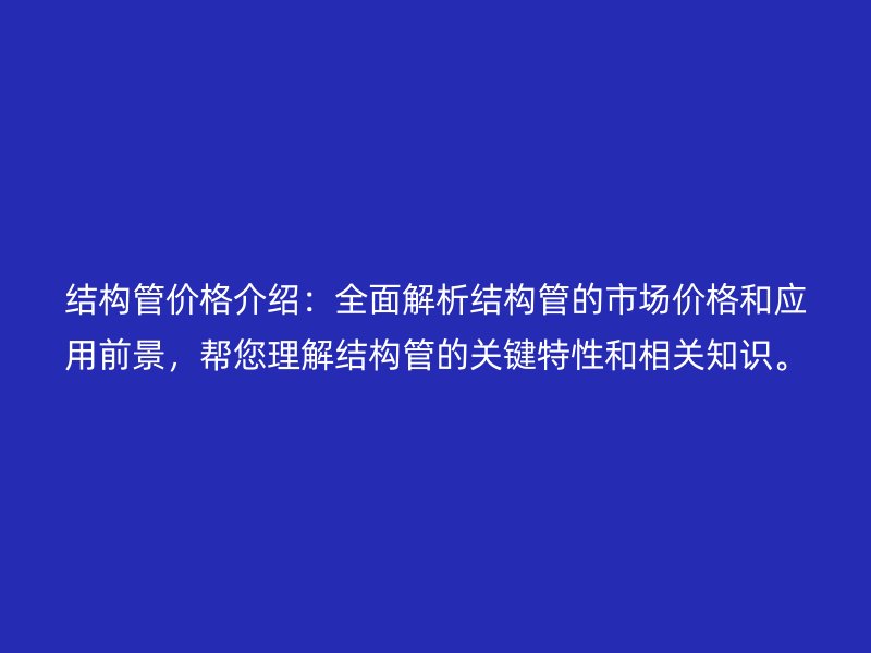 結構管價格介紹：全面解析結構管的市場價格和應用前景，幫您理解結構管的關鍵特性和相關知識。