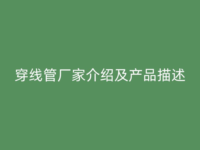 穿線管廠家介紹及產(chǎn)品描述